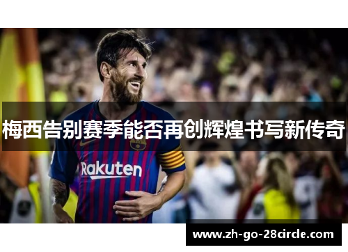 梅西告别赛季能否再创辉煌书写新传奇