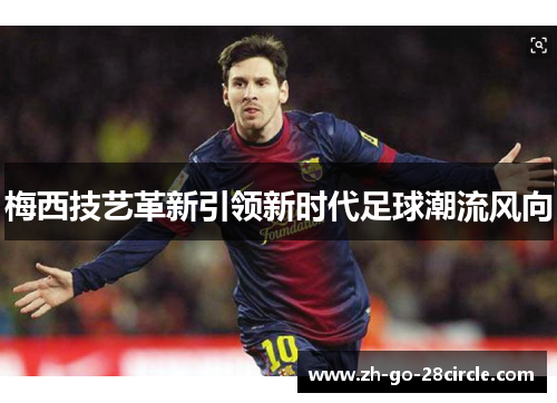 梅西技艺革新引领新时代足球潮流风向