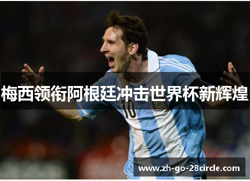 梅西领衔阿根廷冲击世界杯新辉煌