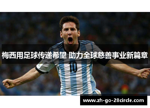 梅西用足球传递希望 助力全球慈善事业新篇章 梅西用足球传递希望 助力全球慈善事业新篇章