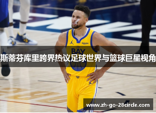 斯蒂芬库里跨界热议足球世界与篮球巨星视角