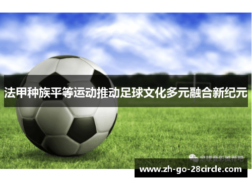 法甲种族平等运动推动足球文化多元融合新纪元 法甲种族平等运动推动足球文化多元融合新纪元