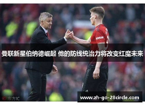 曼联新星伯纳德崛起 他的防线统治力将改变红魔未来