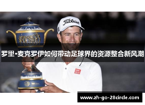 罗里·麦克罗伊如何带动足球界的资源整合新风潮