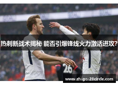 热刺新战术揭秘 能否引爆锋线火力激活进攻？